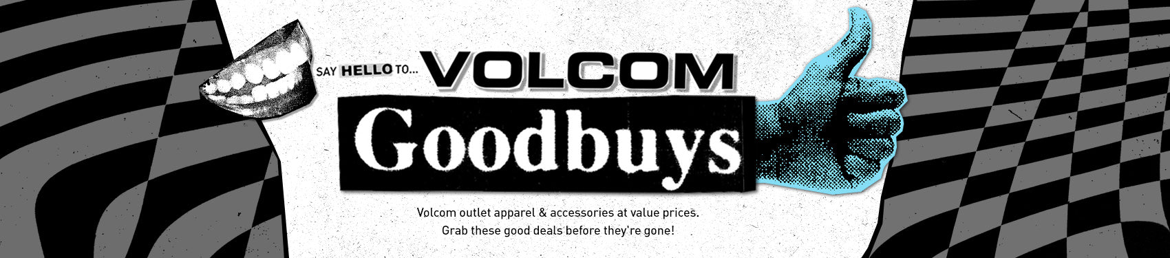 Say Hello To VOLCOM Goodbuys Volcom outlet apparel & accessories at value prices. Grab these good deals before they're gone!